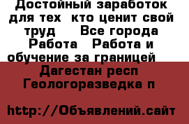 Достойный заработок для тех, кто ценит свой труд . - Все города Работа » Работа и обучение за границей   . Дагестан респ.,Геологоразведка п.